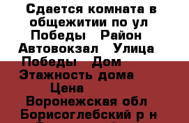 Сдается комната в общежитии по ул. Победы › Район ­ Автовокзал › Улица ­ Победы › Дом ­ 123 › Этажность дома ­ 5 › Цена ­ 2 000 - Воронежская обл., Борисоглебский р-н, Борисоглебск г. Недвижимость » Квартиры аренда   . Воронежская обл.